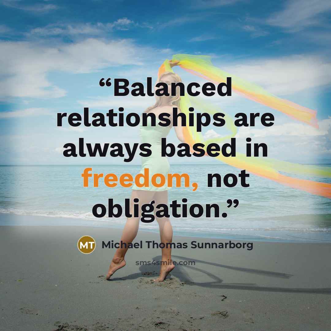 “Balanced relationships are always based in freedom, not obligation.” quote by Michael Thomas Sunnarborg