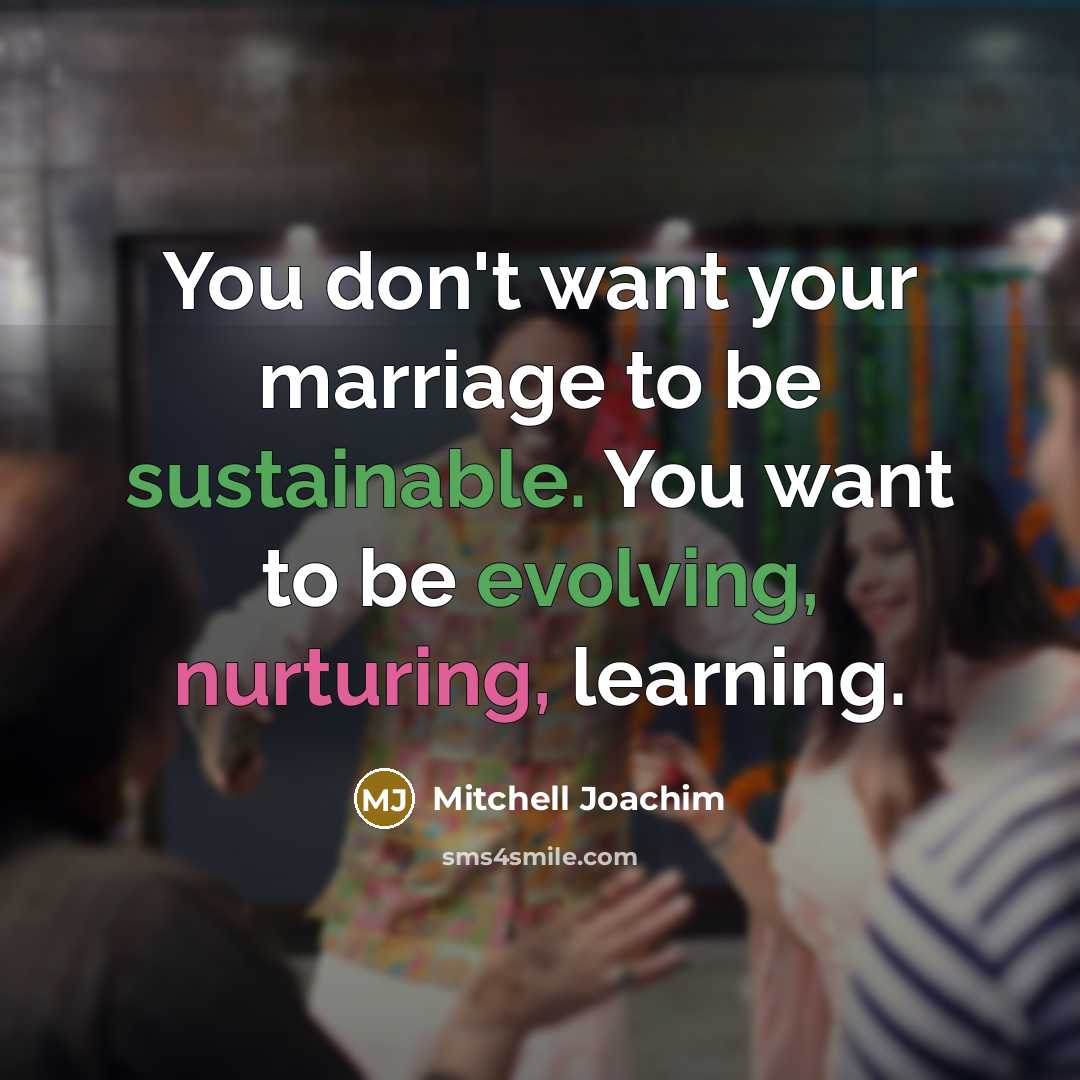 “You don't want your marriage to be sustainable. You want to be evolving, nurturing, learning.” quote by Mitchell Joachim