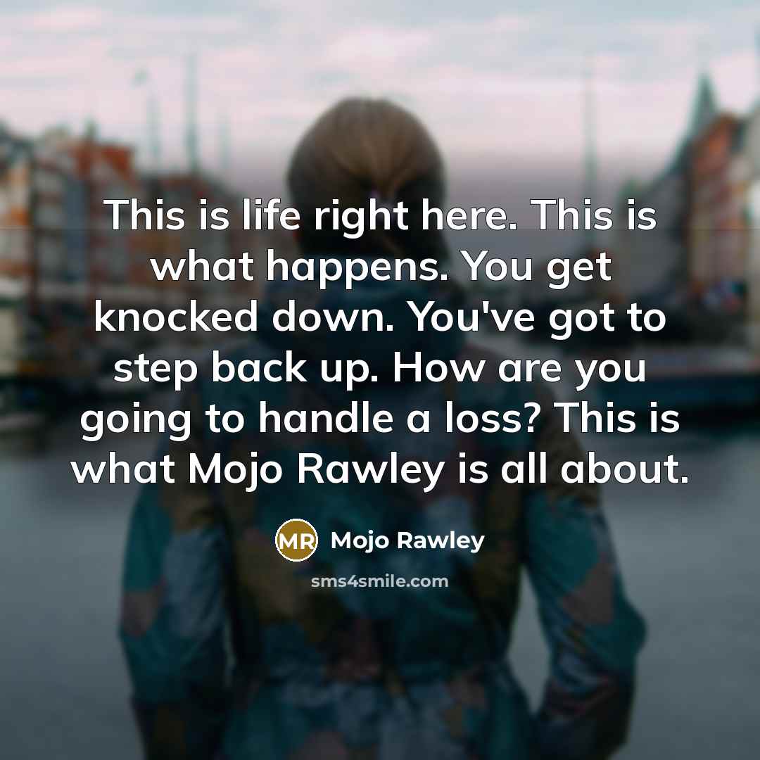 “This is life right here. This is what happens. You get knocked down. You've got to step back up. How are you going to handle a loss? This is what Mojo Rawley is all about.” quote by Mojo Rawley