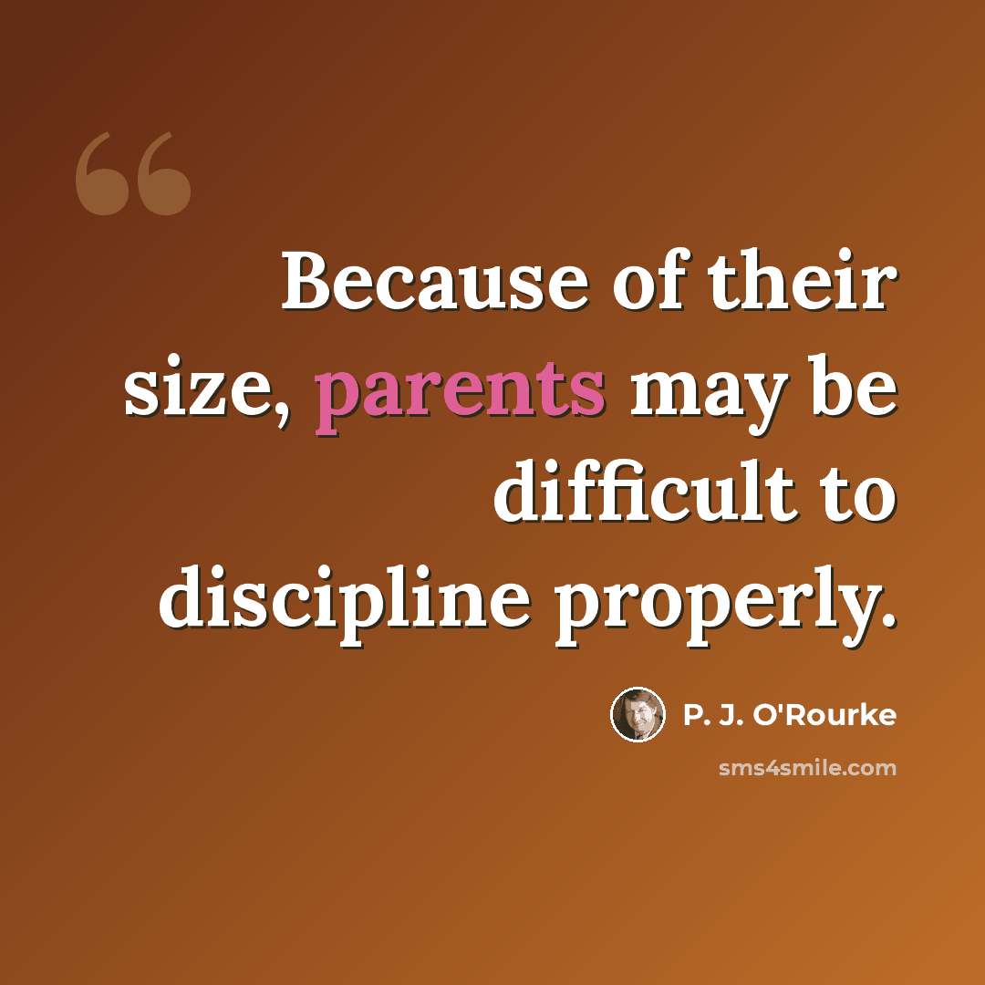 “Because of their size, parents may be difficult to discipline properly.” quote by P. J. O'Rourke