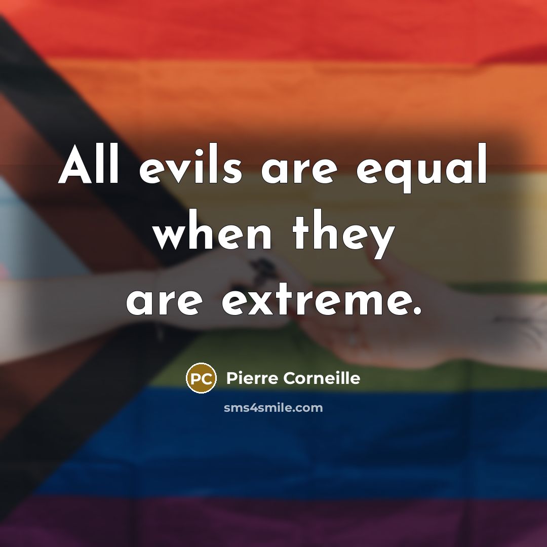 “All evils are equal when they are extreme.” quote by Pierre Corneille