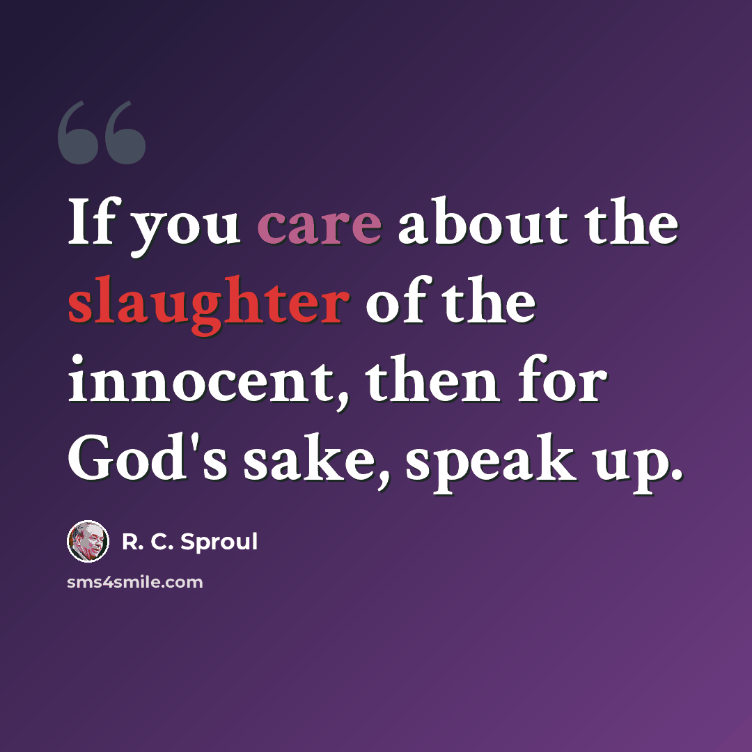 “If you care about the slaughter of the innocent, then for God's sake, speak up.” quote by R. C. Sproul
