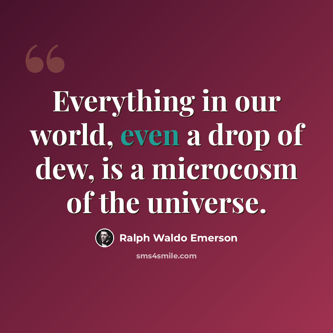 “Everything in our world, even a drop of dew, is a microcosm of the universe.” quote by Ralph Waldo Emerson