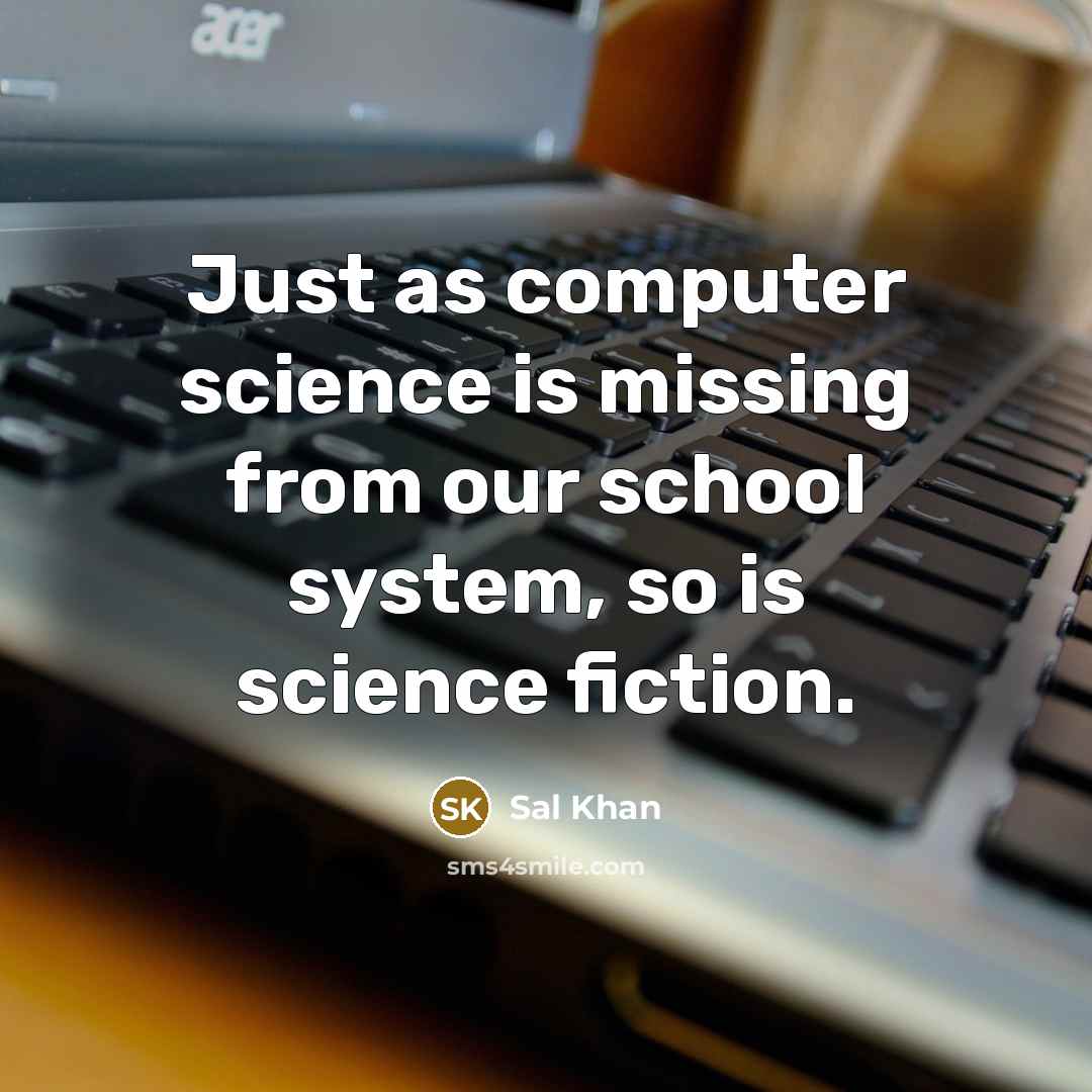 “Just as computer science is missing from our school system, so is science fiction.” quote by Sal Khan