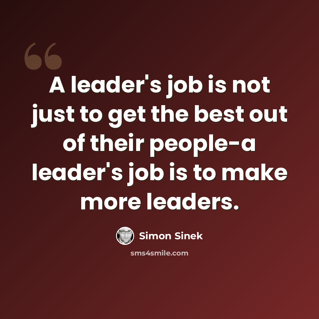 “A leader's job is not just to get the best out of their people-a leader's job is to make more leaders.” quote by Simon Sinek