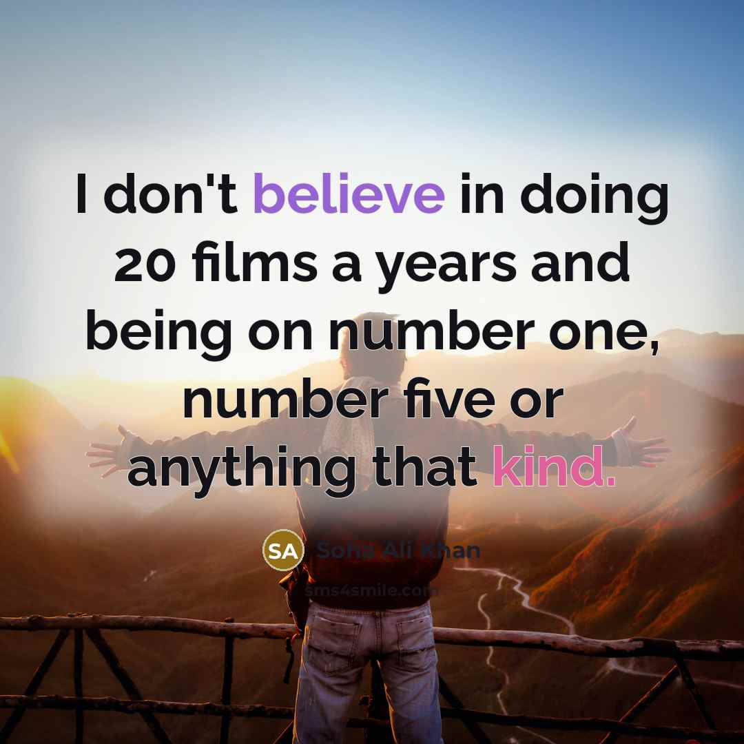 “I don't believe in doing 20 films a years and being on number one, number five or anything that kind.” quote by Soha Ali Khan