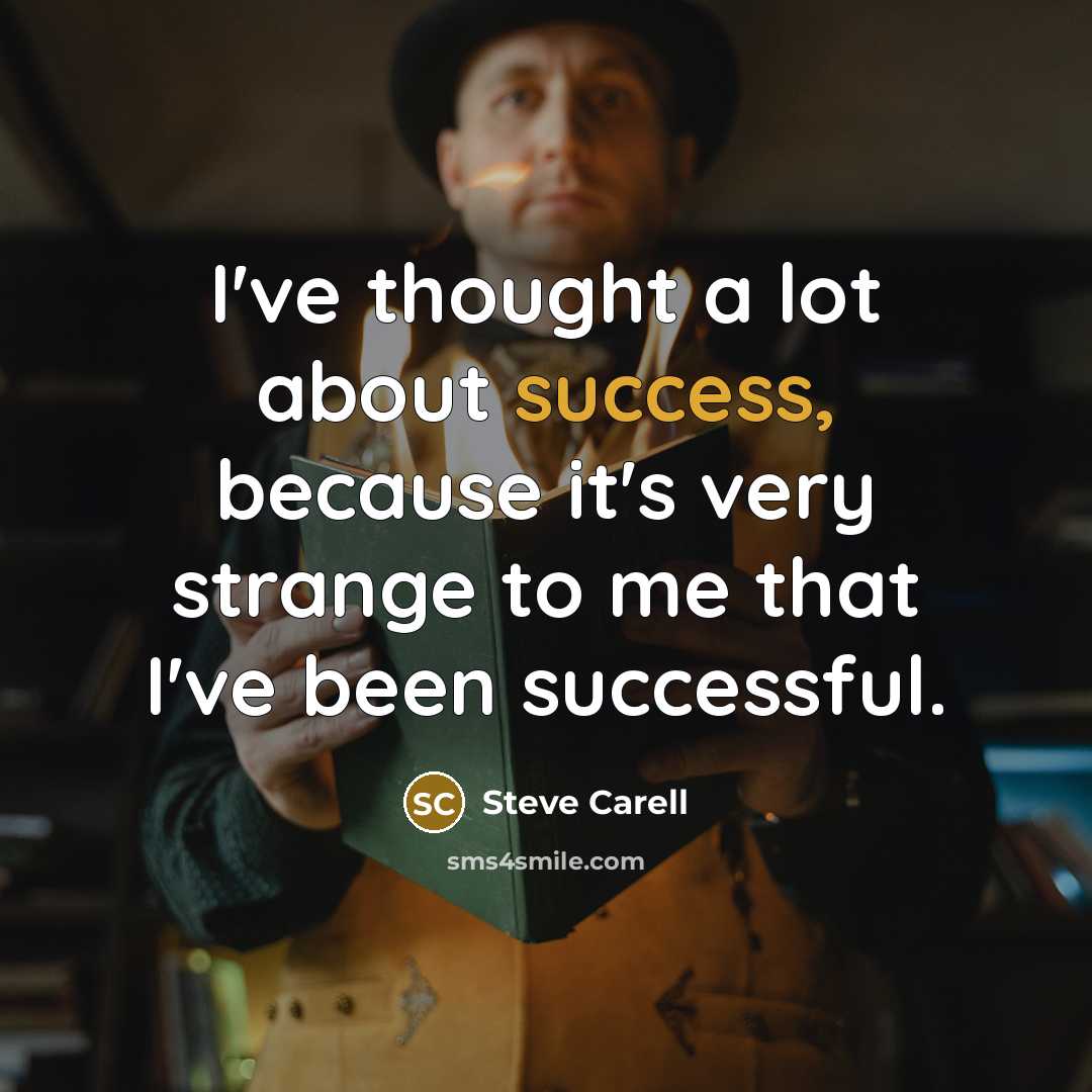 “I've thought a lot about success, because it's very strange to me that I've been successful.” quote by Steve Carell