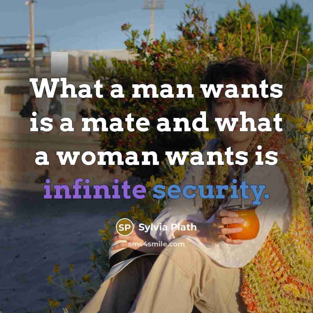 “What a man wants is a mate and what a woman wants is infinite security.” quote by Sylvia Plath