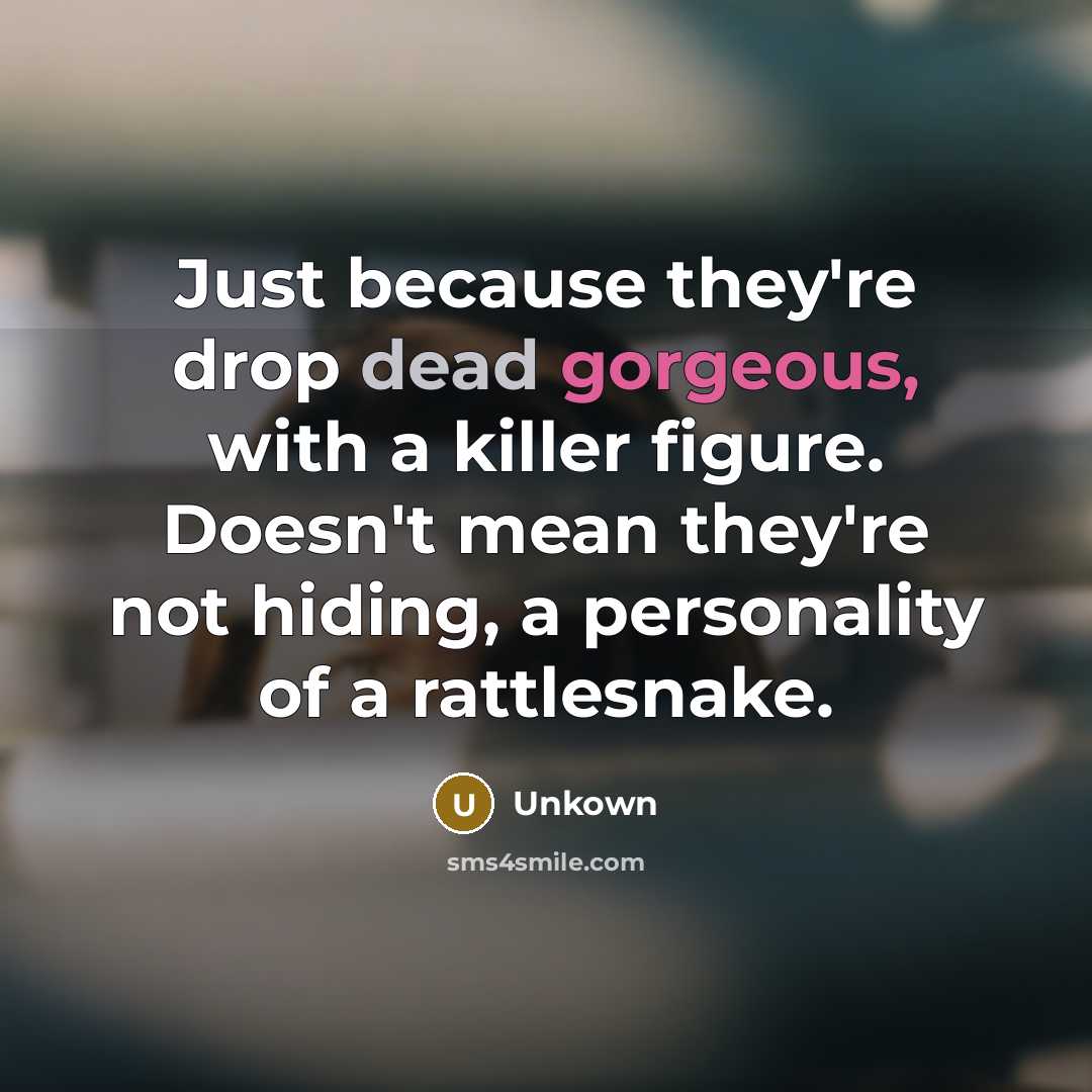 “Just because they're drop dead gorgeous, with a killer figure. Doesn't mean they're not hiding, a personality of a rattlesnake.” quote by Unkown