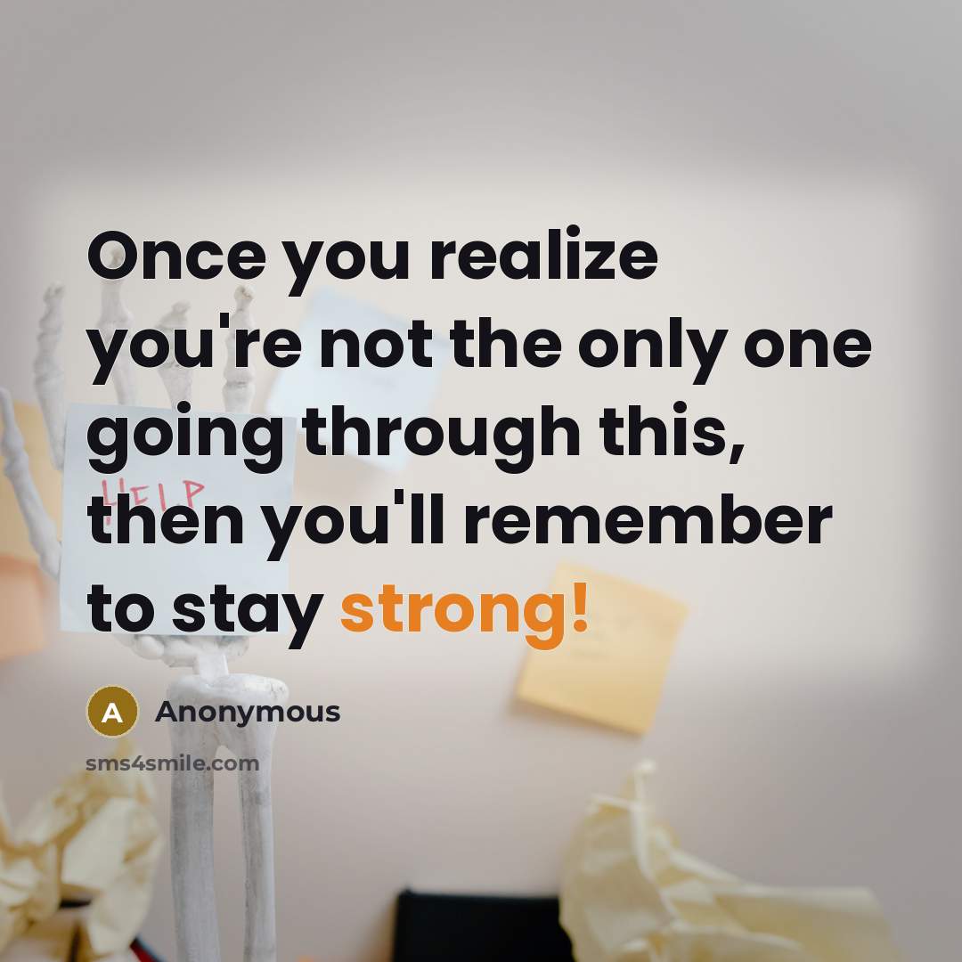 “Once you realize you're not the only one going through this, then you'll remember to stay strong!” quote by Anonymous