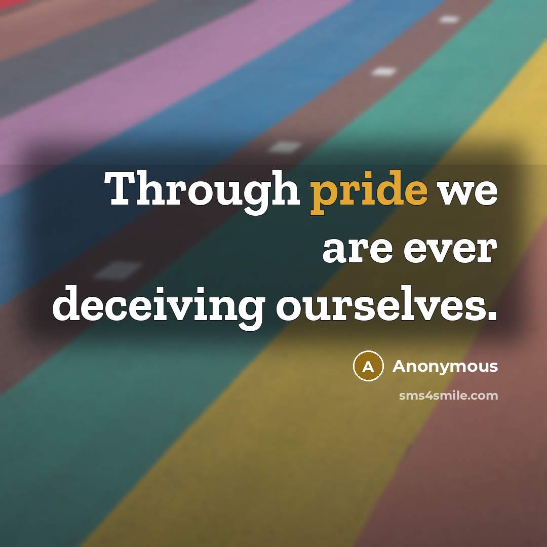 “Through pride we are ever deceiving ourselves.” quote by Anonymous