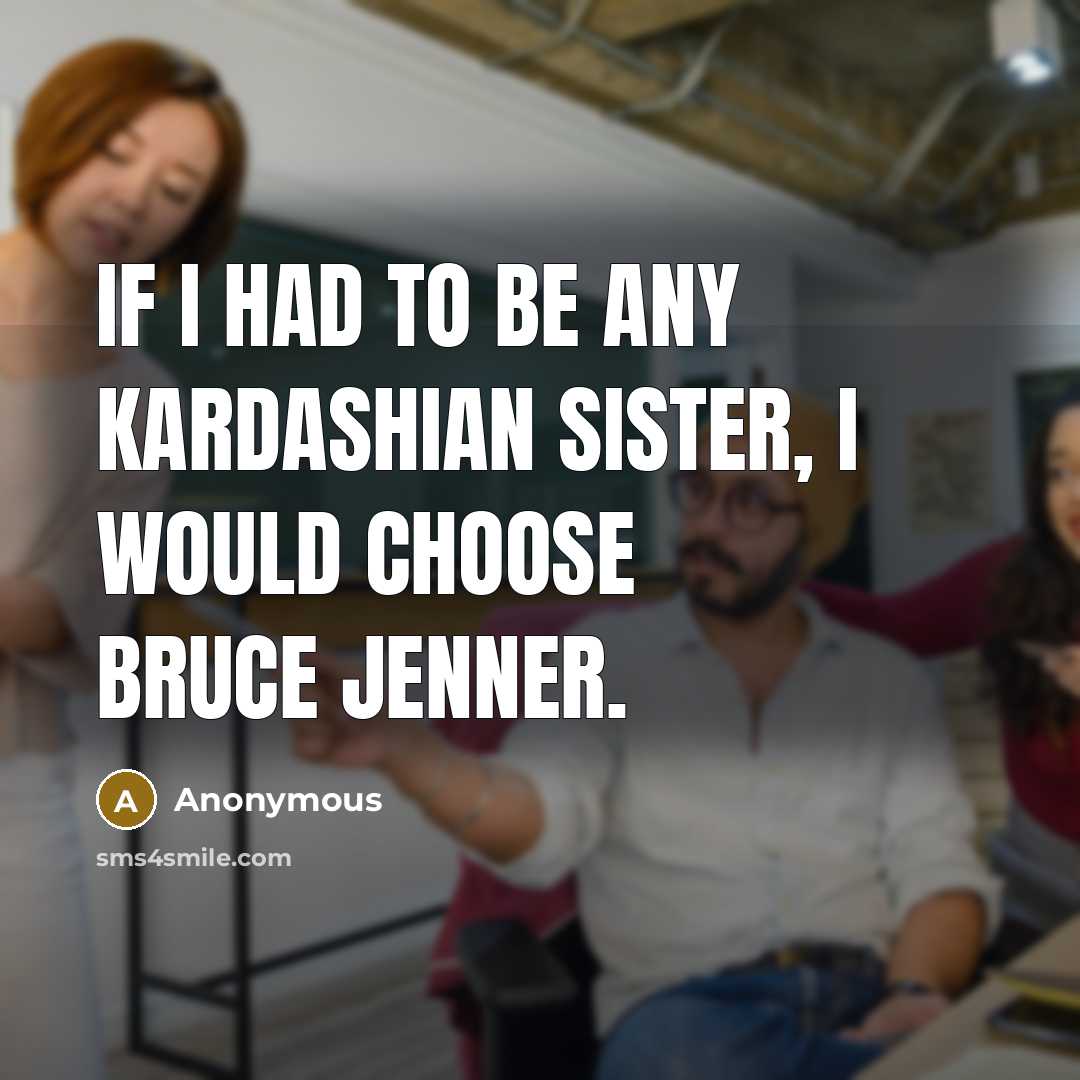 “If I had to be any Kardashian sister, I would choose Bruce Jenner.” quote by Anonymous