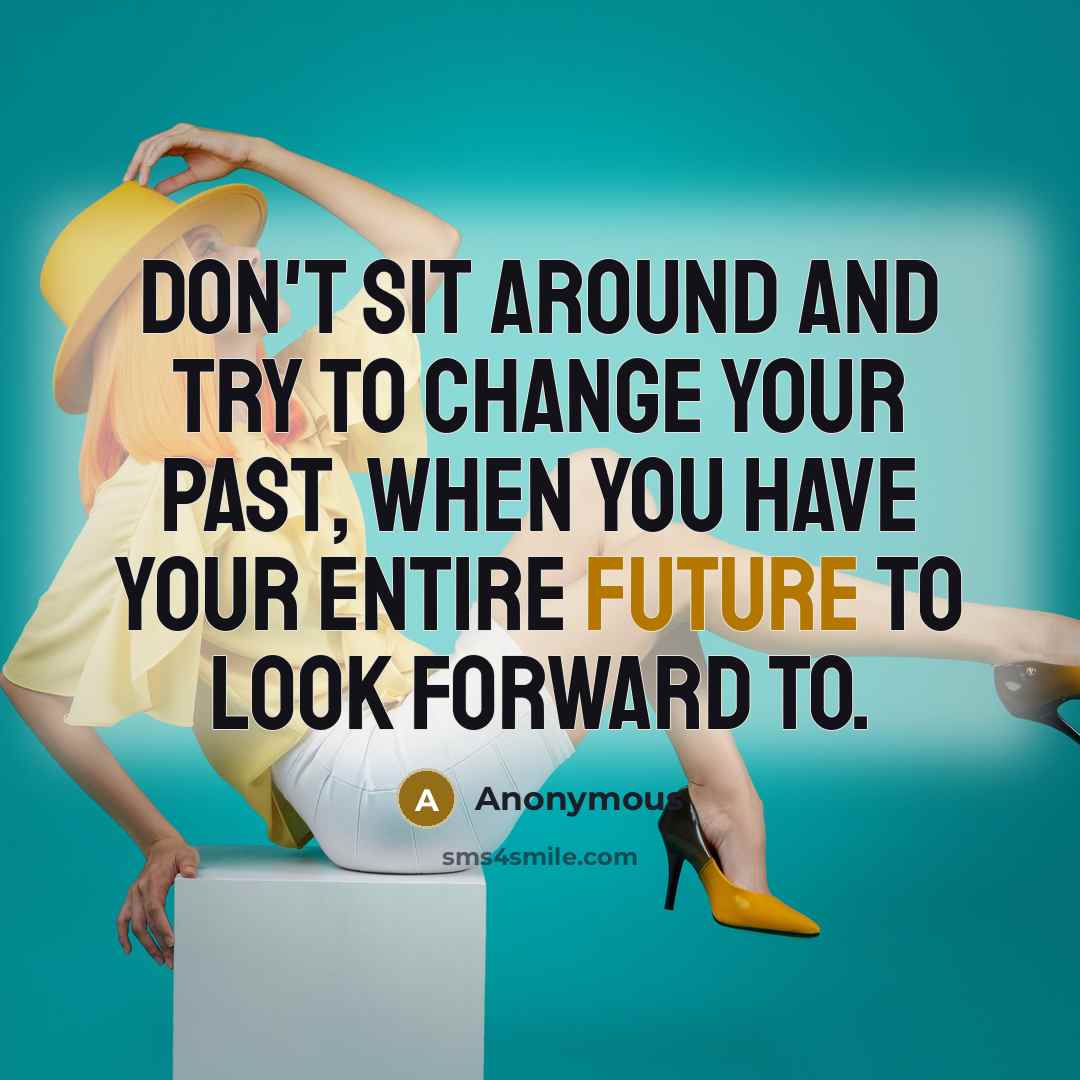 “Don't sit around and try to change your past, when you have your entire future to look forward to.” quote by Anonymous