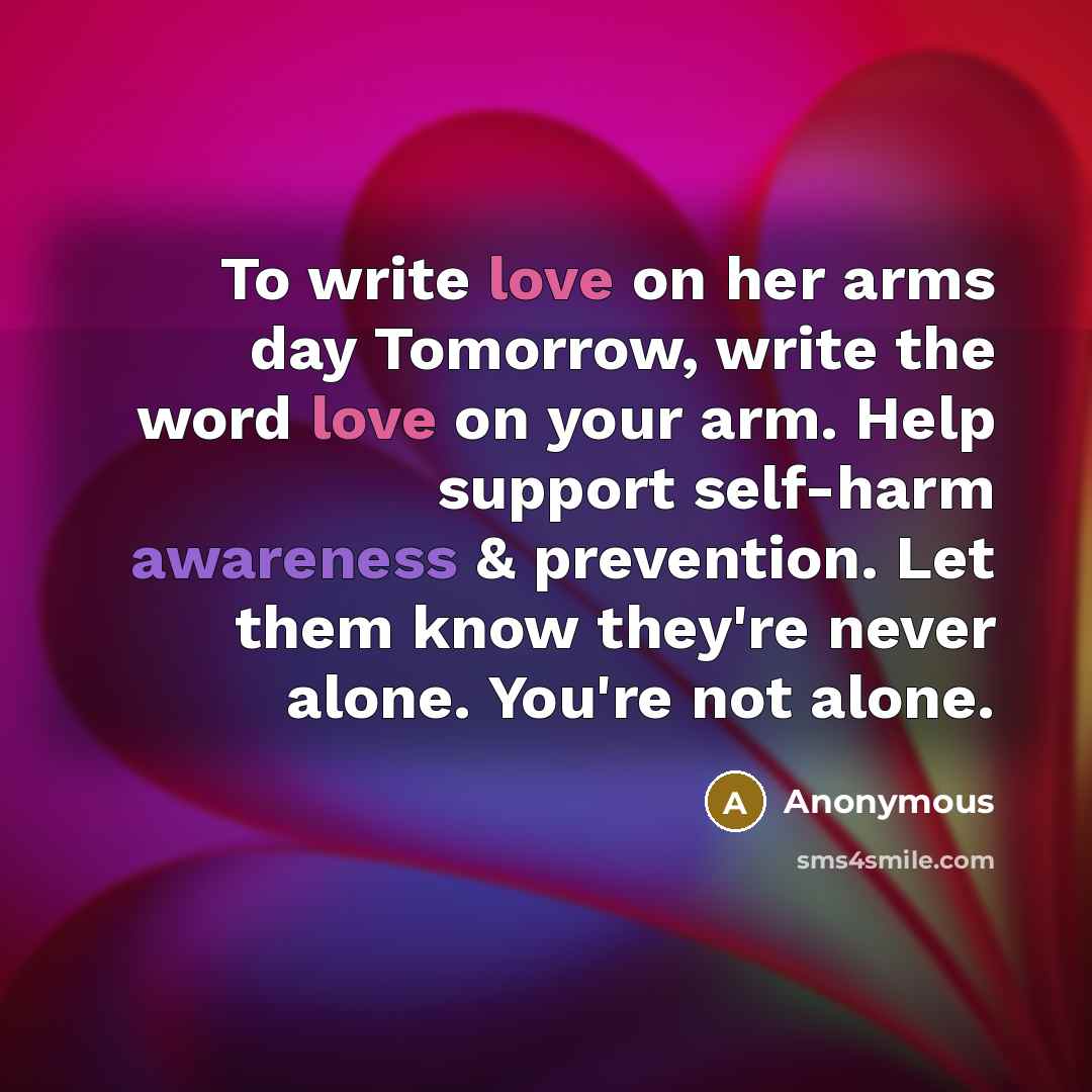 “To write love on her arms day Tomorrow, write the word love on your arm. Help support self-harm awareness & prevention. Let them know they're never alone. You're not alone.” quote by Anonymous