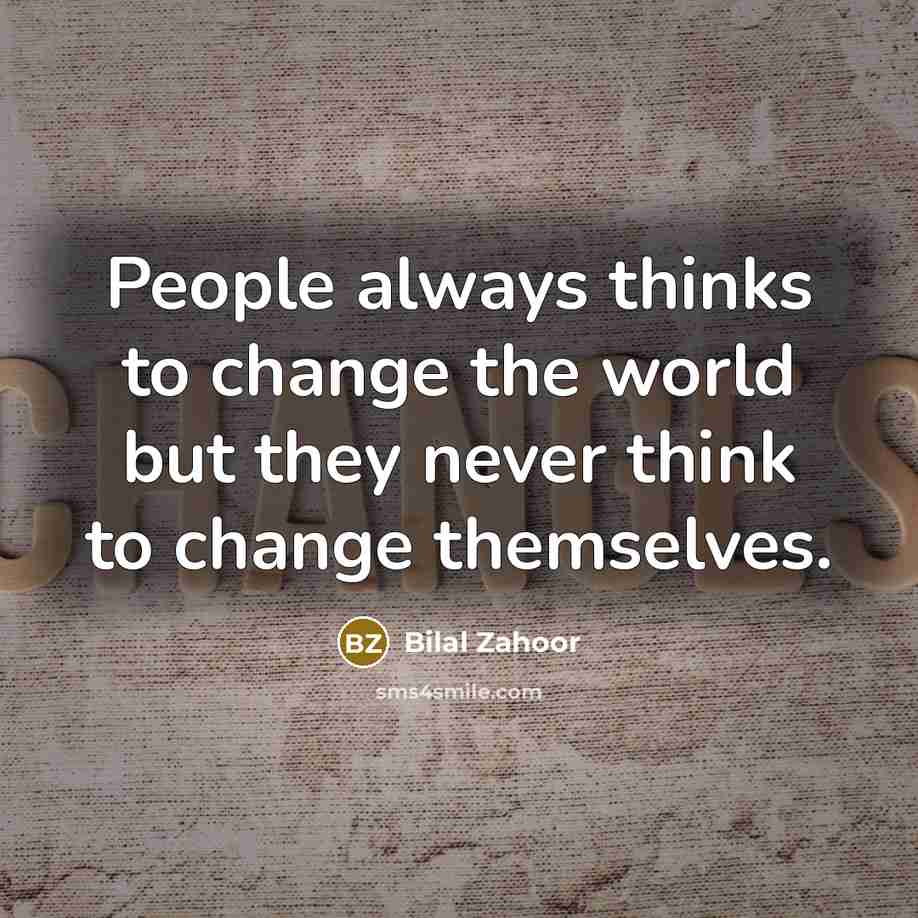 “People always thinks to change the world but they never think to change themselves.” quote by Bilal Zahoor