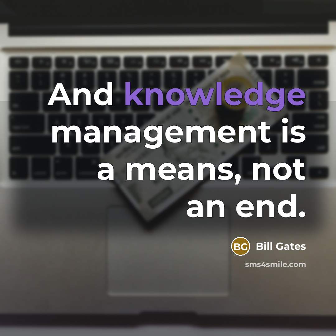 “And knowledge management is a means, not an end.” quote by Bill Gates