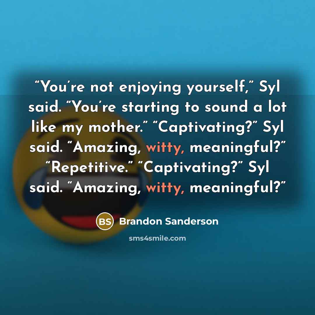 “You’re not enjoying yourself,” Syl said. “You’re starting to sound a lot like my mother.” “Captivating?” Syl said. “Amazing, witty, meaningful?” “Repetitive.” “Captivating?” Syl said. “Amazing, witty, meaningful?” quote by Brandon Sanderson