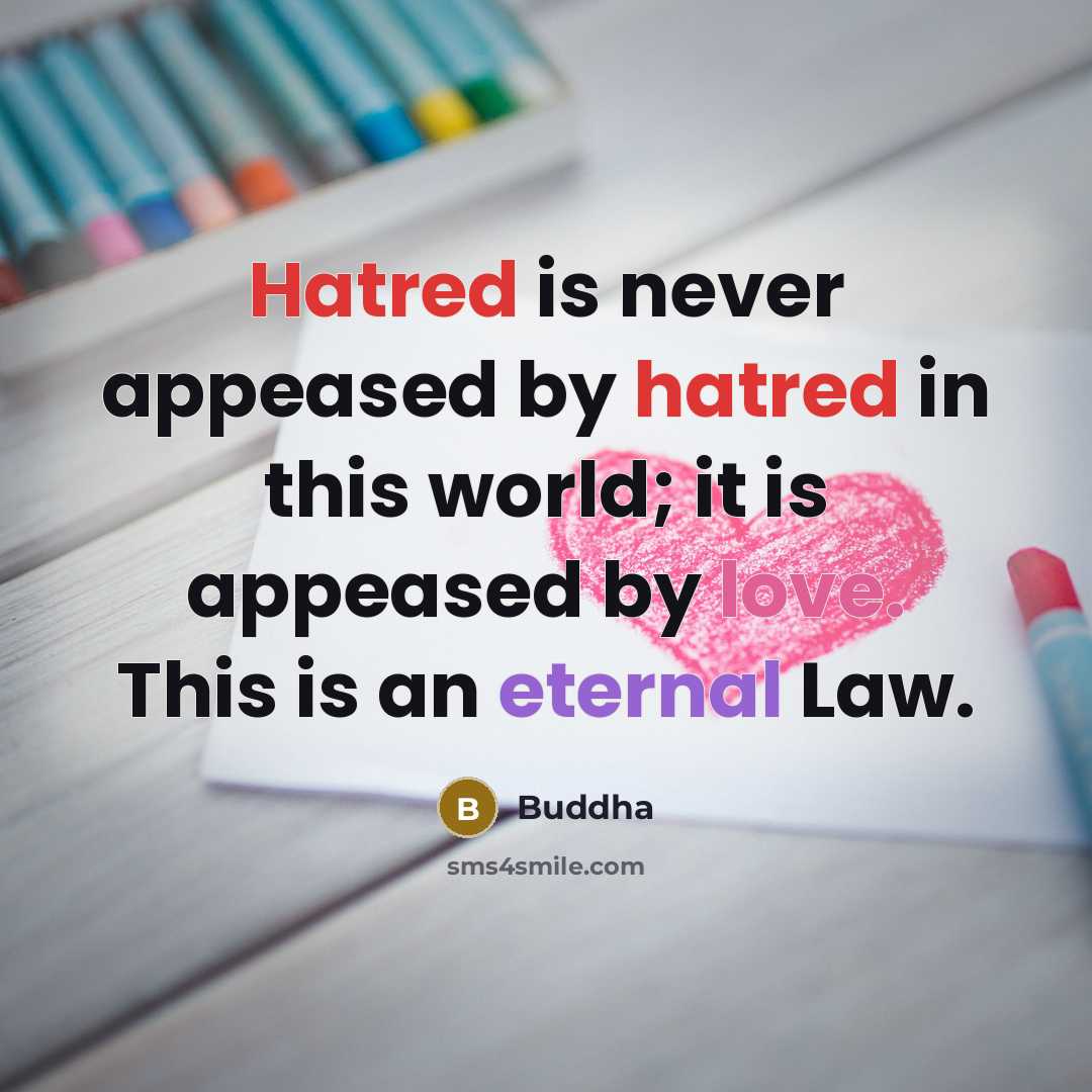 “Hatred is never appeased by hatred in this world; it is appeased by love. This is an eternal Law.” quote by Buddha
