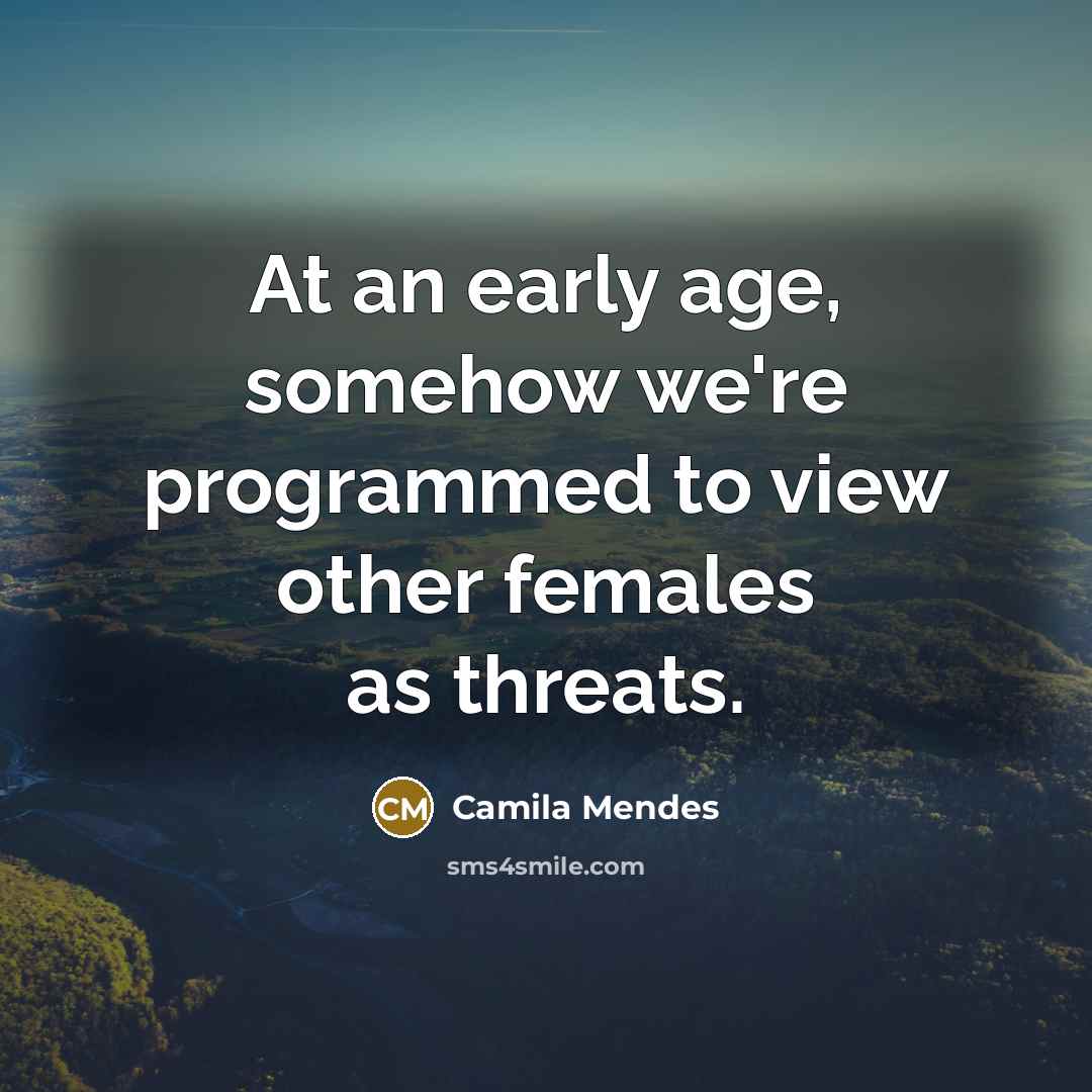 “At an early age, somehow we're programmed to view other females as threats.” quote by Camila Mendes