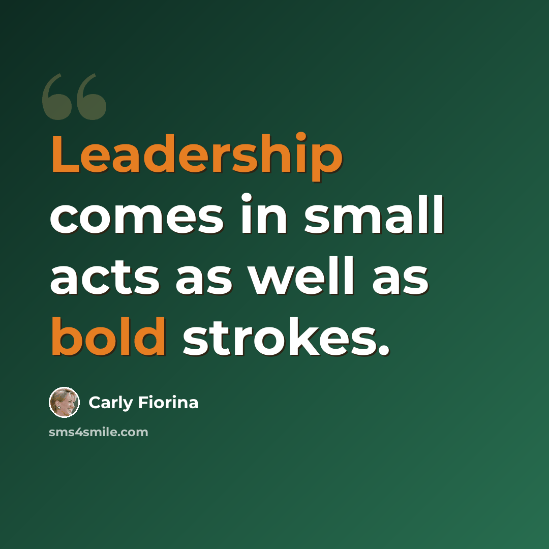 “Leadership comes in small acts as well as bold strokes.” quote by Carly Fiorina