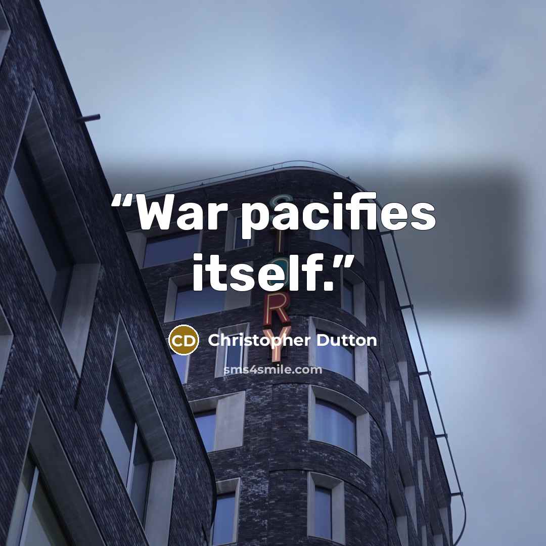“War pacifies itself.” quote by Christopher Dutton