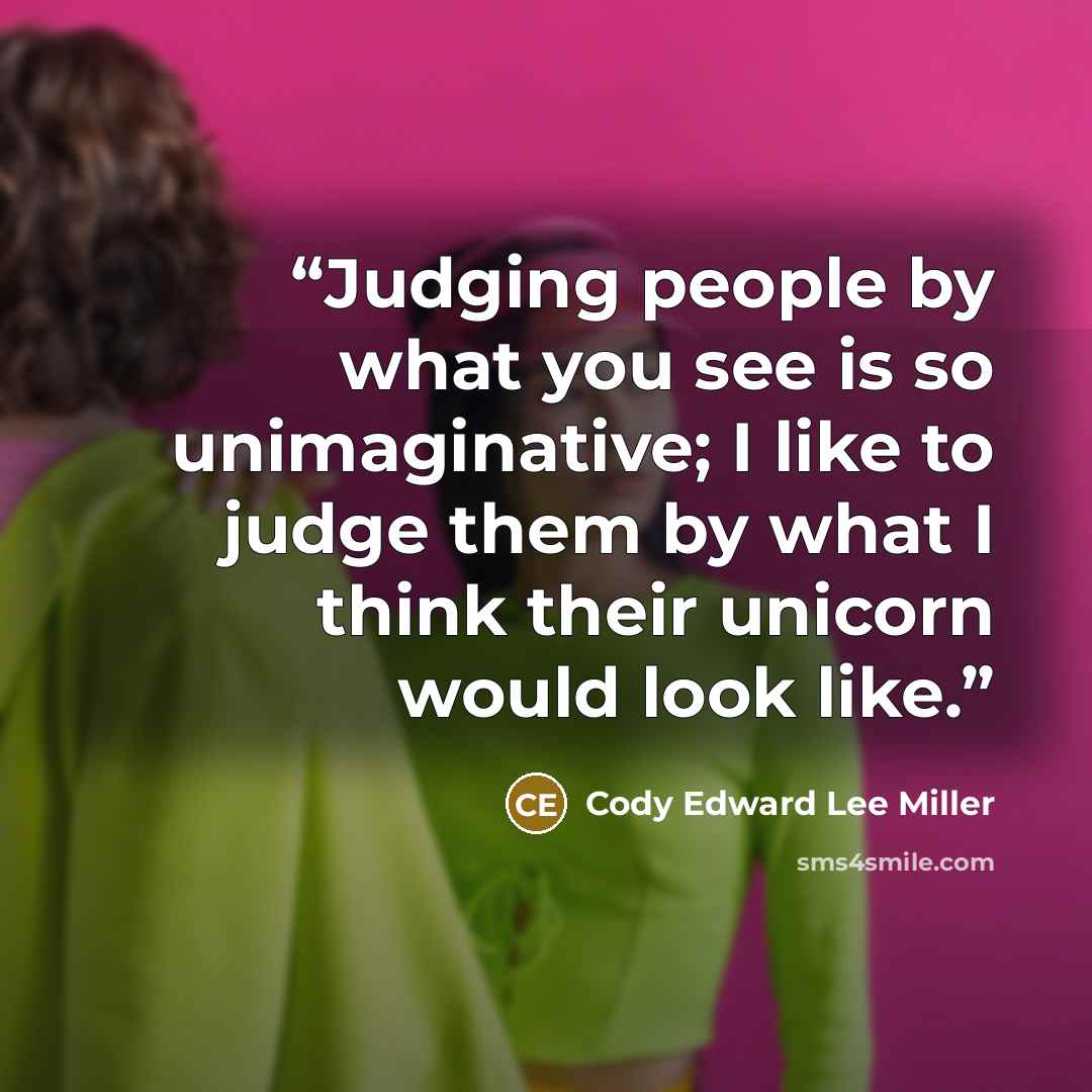 “Judging people by what you see is so unimaginative; I like to judge them by what I think their unicorn would look like.” quote by Cody Edward Lee Miller