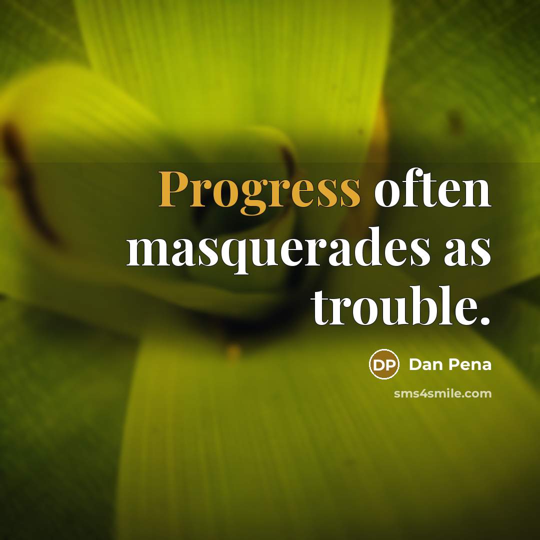 “Progress often masquerades as trouble.” quote by Dan Pena