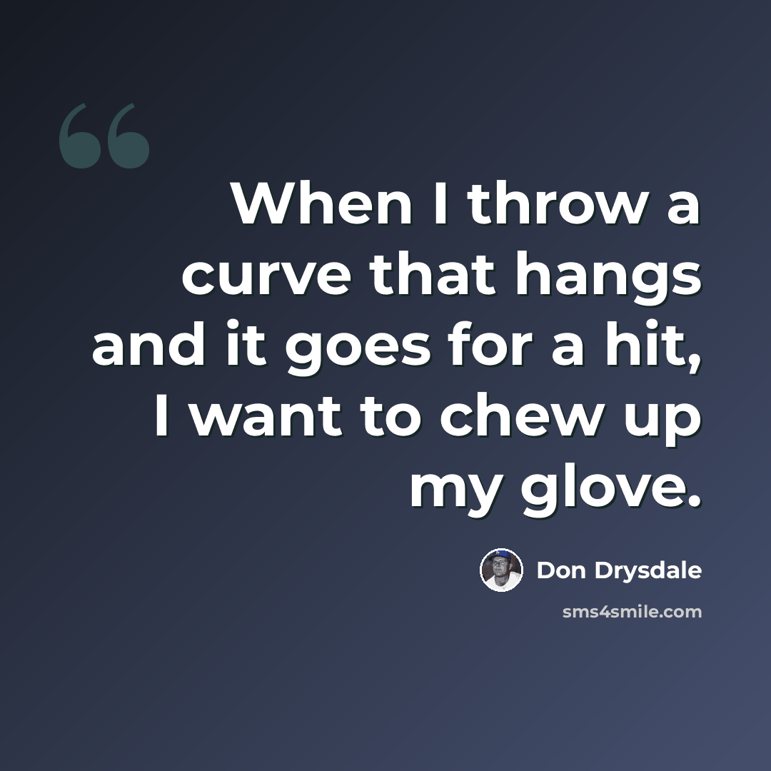 “When I throw a curve that hangs and it goes for a hit, I want to chew up my glove.” quote by Don Drysdale