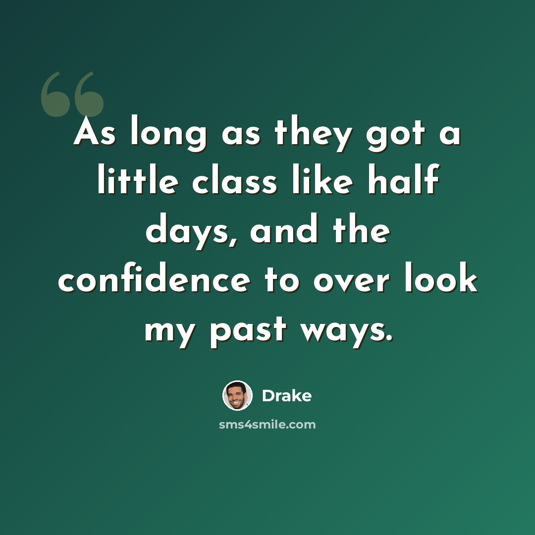“As long as they got a little class like half days, and the confidence to over look my past ways.” quote by Drake