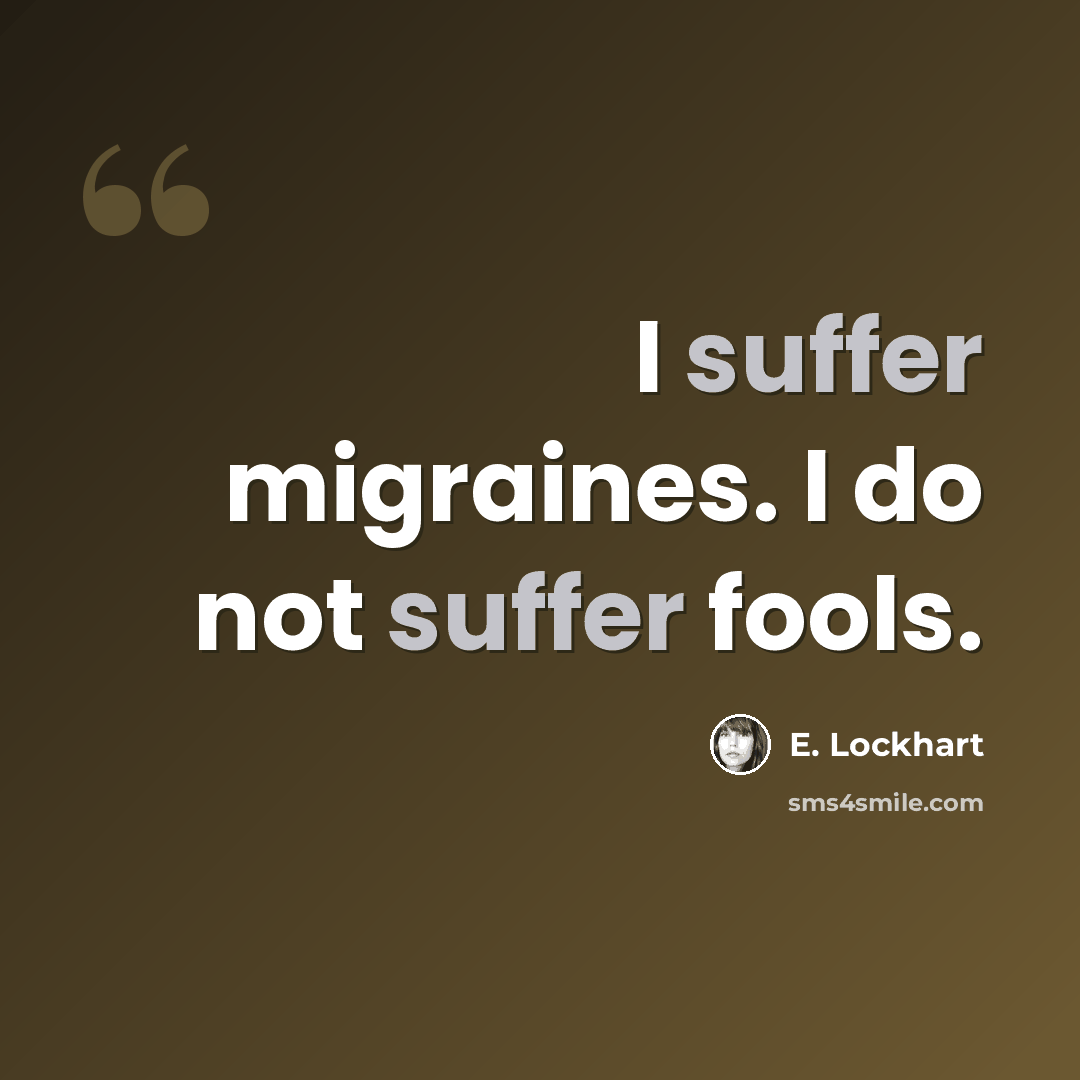“I suffer migraines. I do not suffer fools.” quote by E. Lockhart