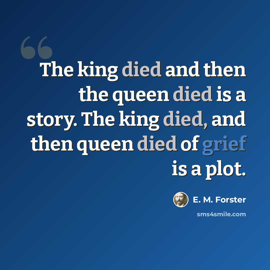 “The king died and then the queen died is a story. The king died, and then queen died of grief is a plot.” quote by E. M. Forster