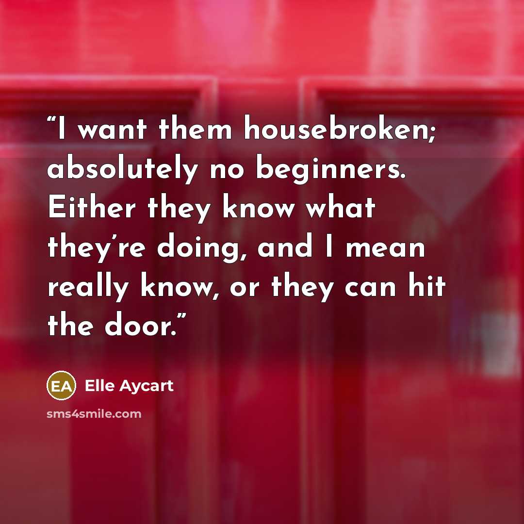 “I want them housebroken; absolutely no beginners. Either they know what they’re doing, and I mean really know, or they can hit the door.” quote by Elle Aycart
