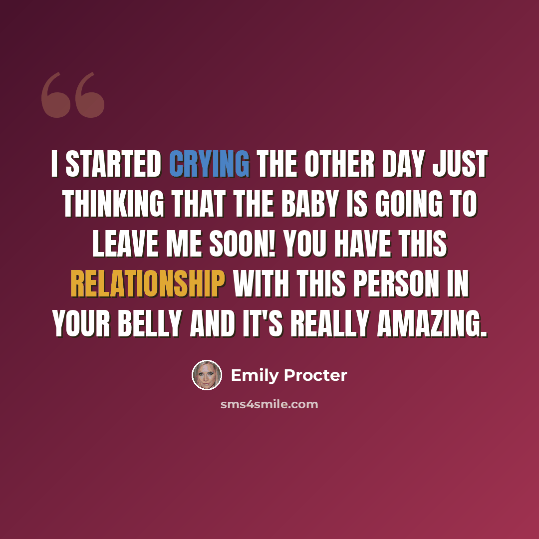 “I started crying the other day just thinking that the baby is going to leave me soon! You have this relationship with this person in your belly and it's really amazing.” quote by Emily Procter