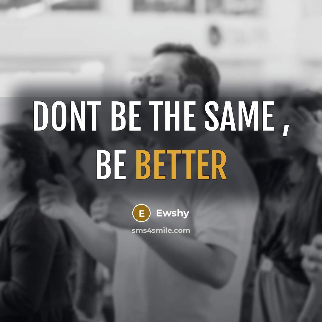“Dont be the same , be better” quote by Ewshy