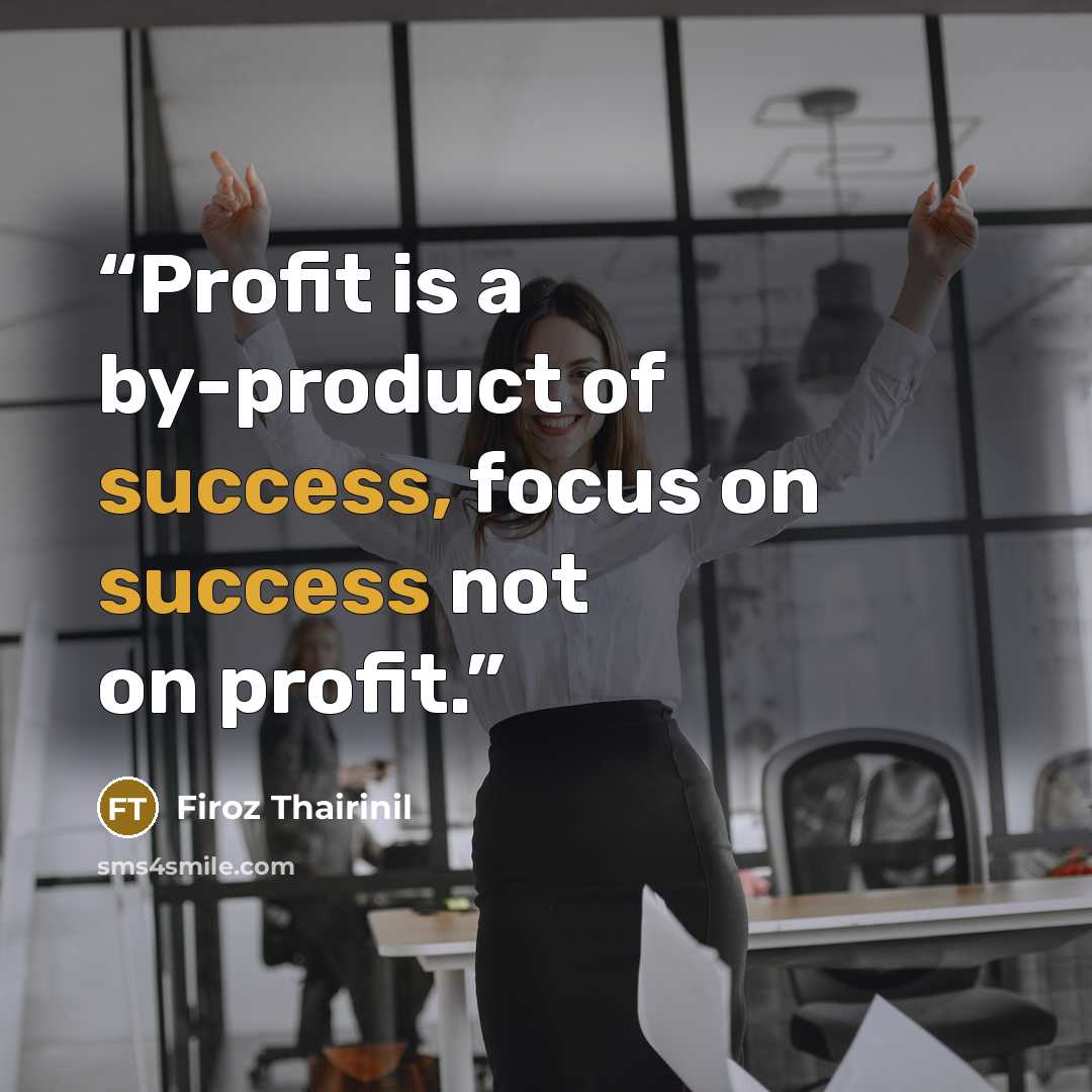 “Profit is a by-product of success, focus on success not on profit.” quote by Firoz Thairinil