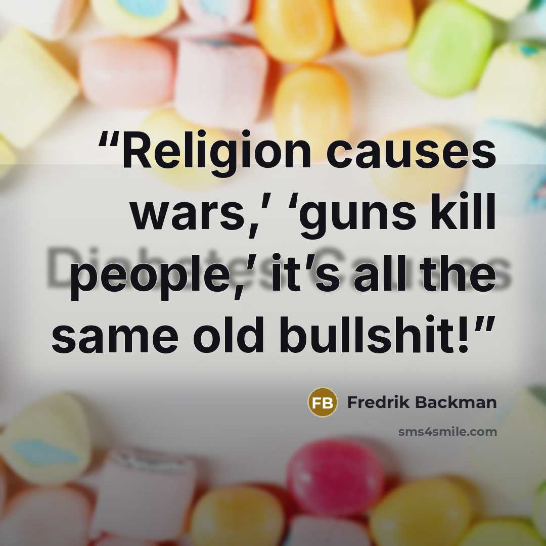 “Religion causes wars,’ ‘guns kill people,’ it’s all the same old bullshit!” quote by Fredrik Backman