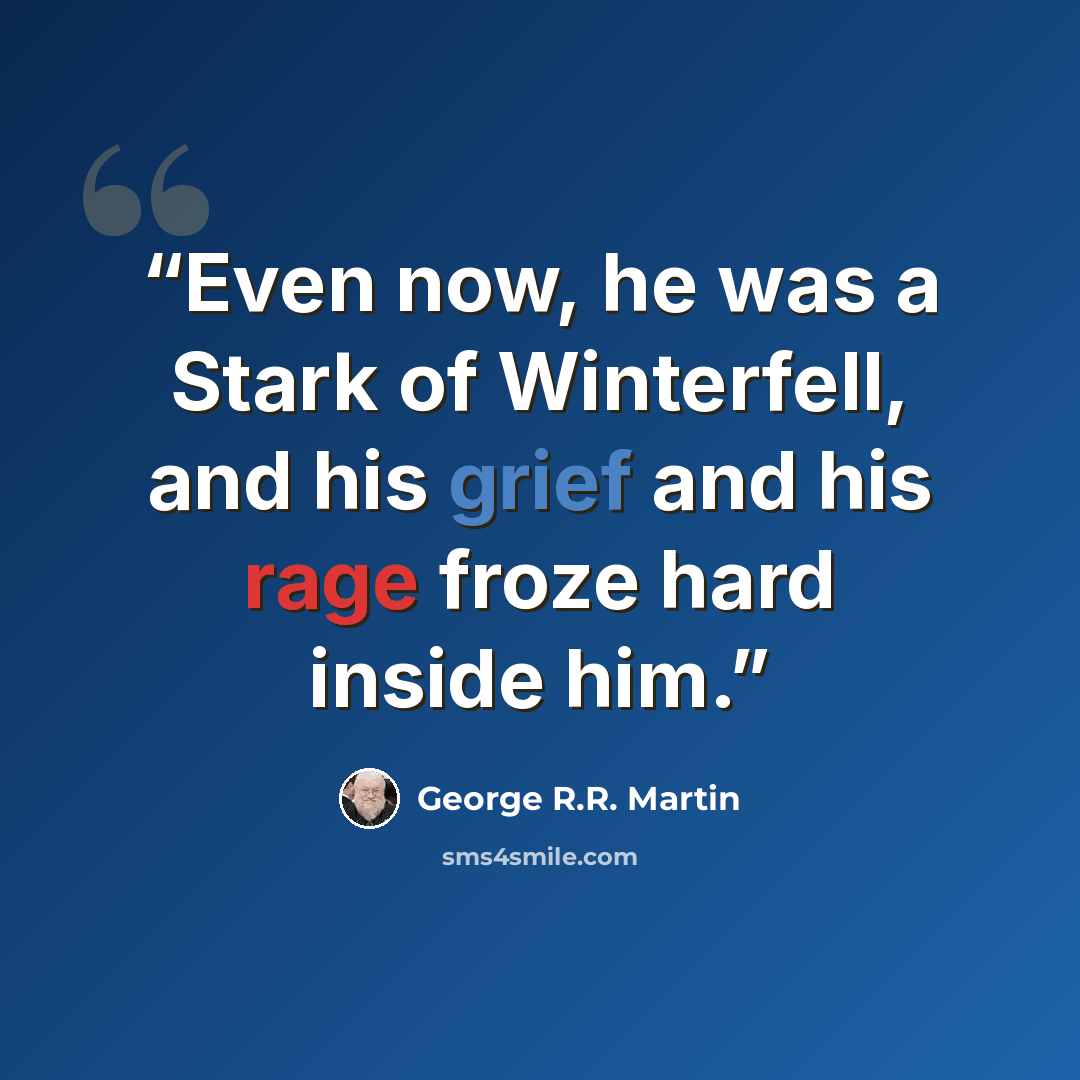 “Even now, he was a Stark of Winterfell, and his grief and his rage froze hard inside him.” quote by George R.R. Martin