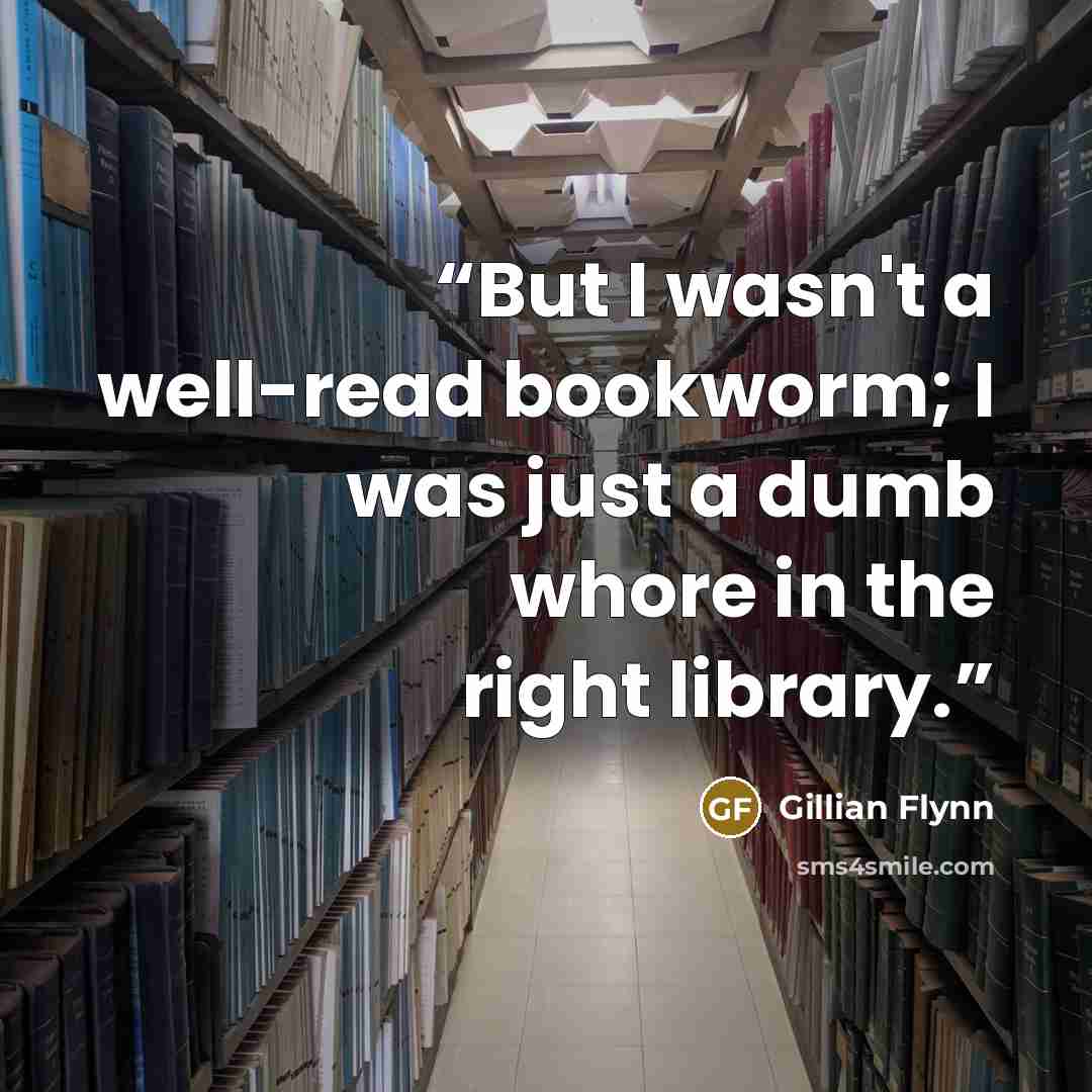“But I wasn't a well-read bookworm; I was just a dumb whore in the right library.” quote by Gillian Flynn