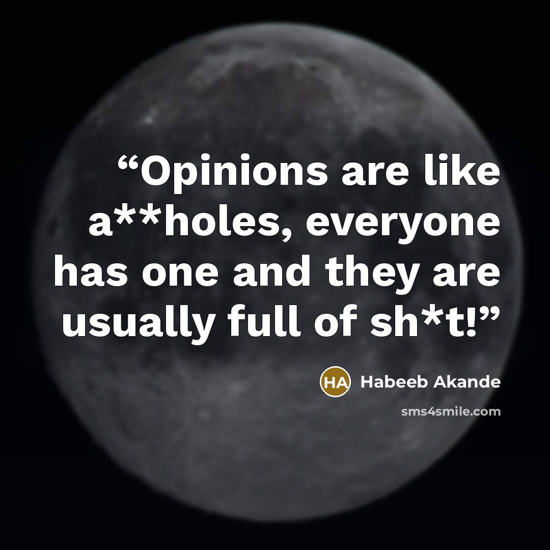 “Opinions are like a**holes, everyone has one and they are usually full of sh*t!” quote by Habeeb Akande