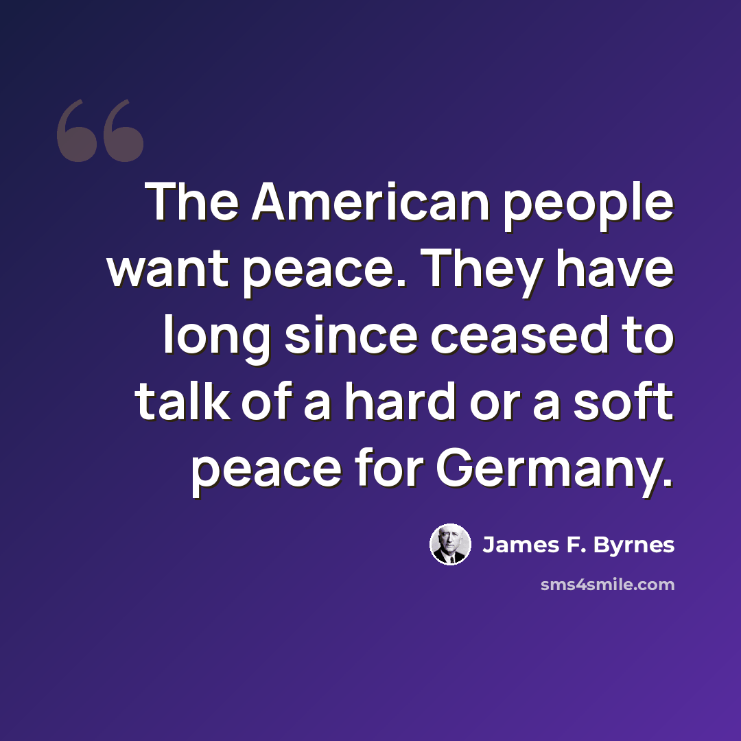 “The American people want peace. They have long since ceased to talk of a hard or a soft peace for Germany.” quote by James F. Byrnes