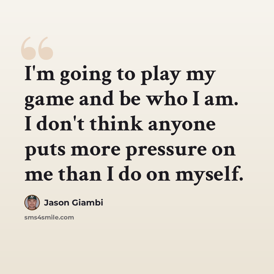 “I'm going to play my game and be who I am. I don't think anyone puts more pressure on me than I do on myself.” quote by Jason Giambi