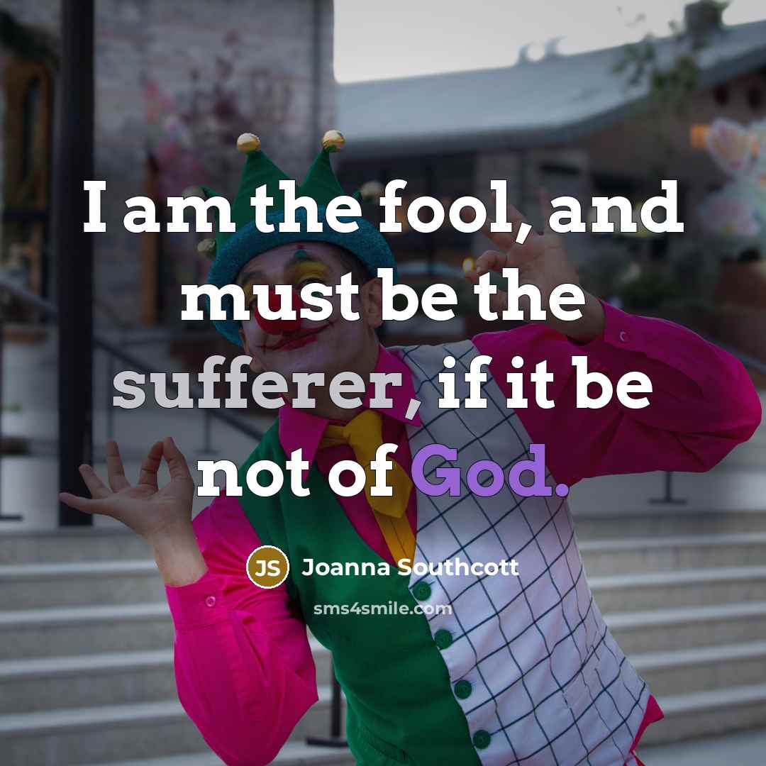 “I am the fool, and must be the sufferer, if it be not of God.” quote by Joanna Southcott