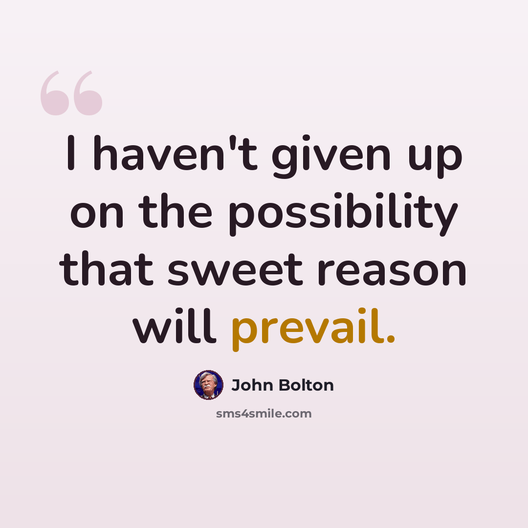 “I haven't given up on the possibility that sweet reason will prevail.” quote by John Bolton