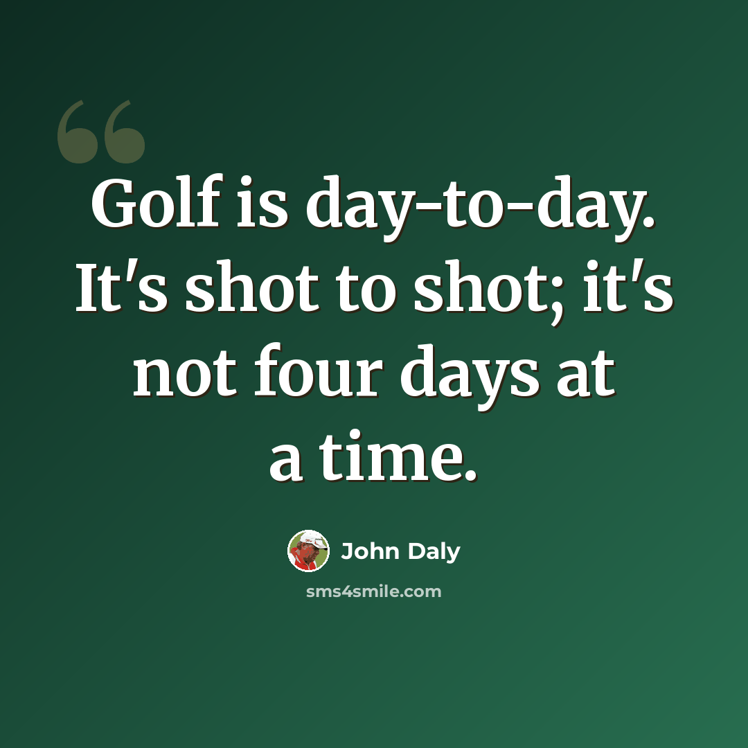 “Golf is day-to-day. It's shot to shot; it's not four days at a time.” quote by John Daly
