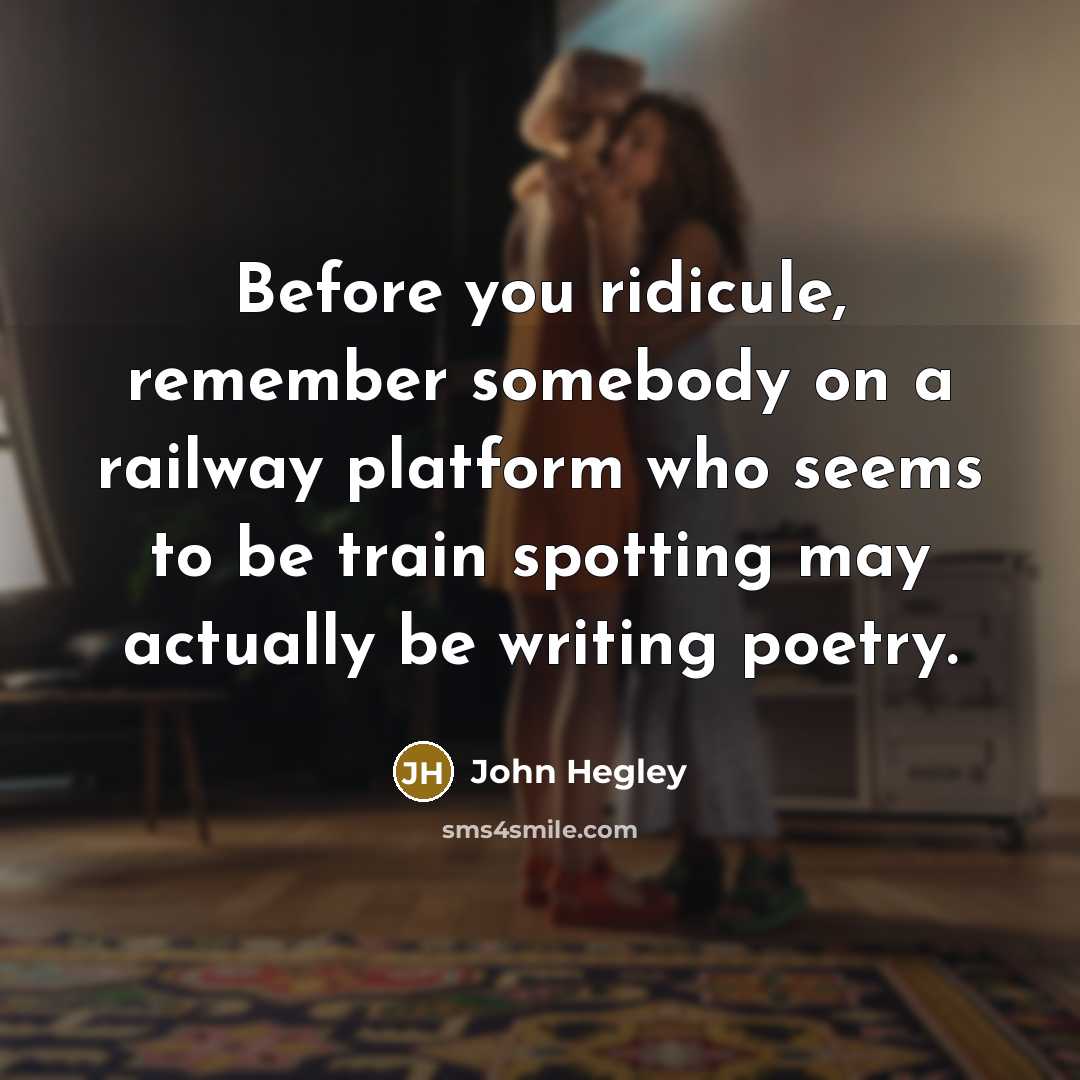 “Before you ridicule, remember somebody on a railway platform who seems to be train spotting may actually be writing poetry.” quote by John Hegley