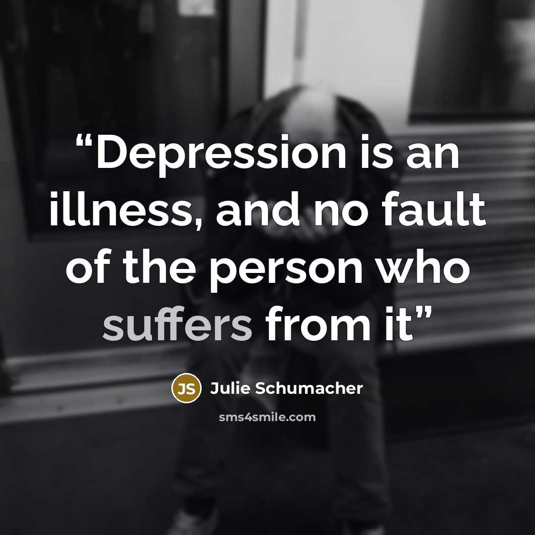 “Depression is an illness, and no fault of the person who suffers from it” quote by Julie Schumacher