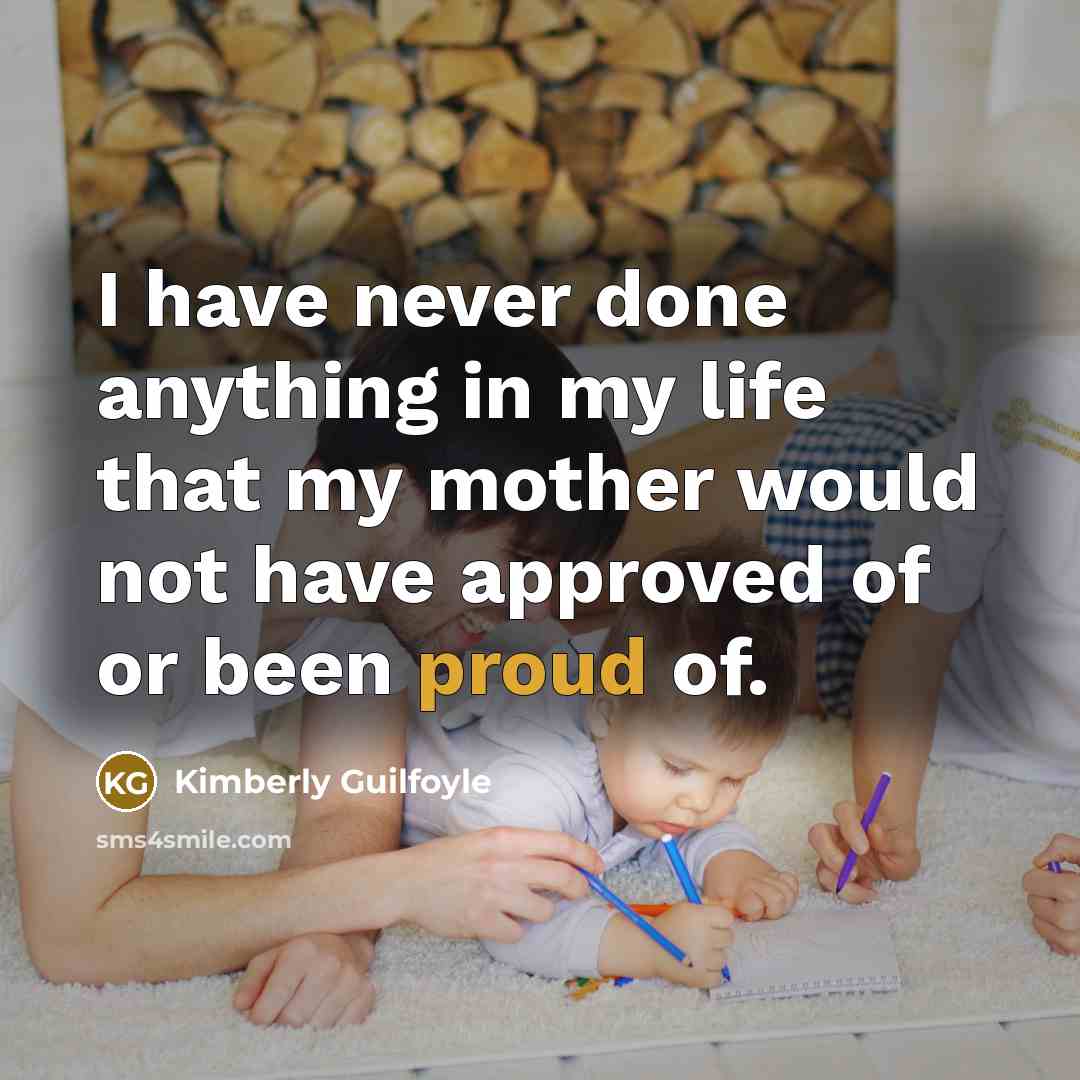 “I have never done anything in my life that my mother would not have approved of or been proud of.” quote by Kimberly Guilfoyle