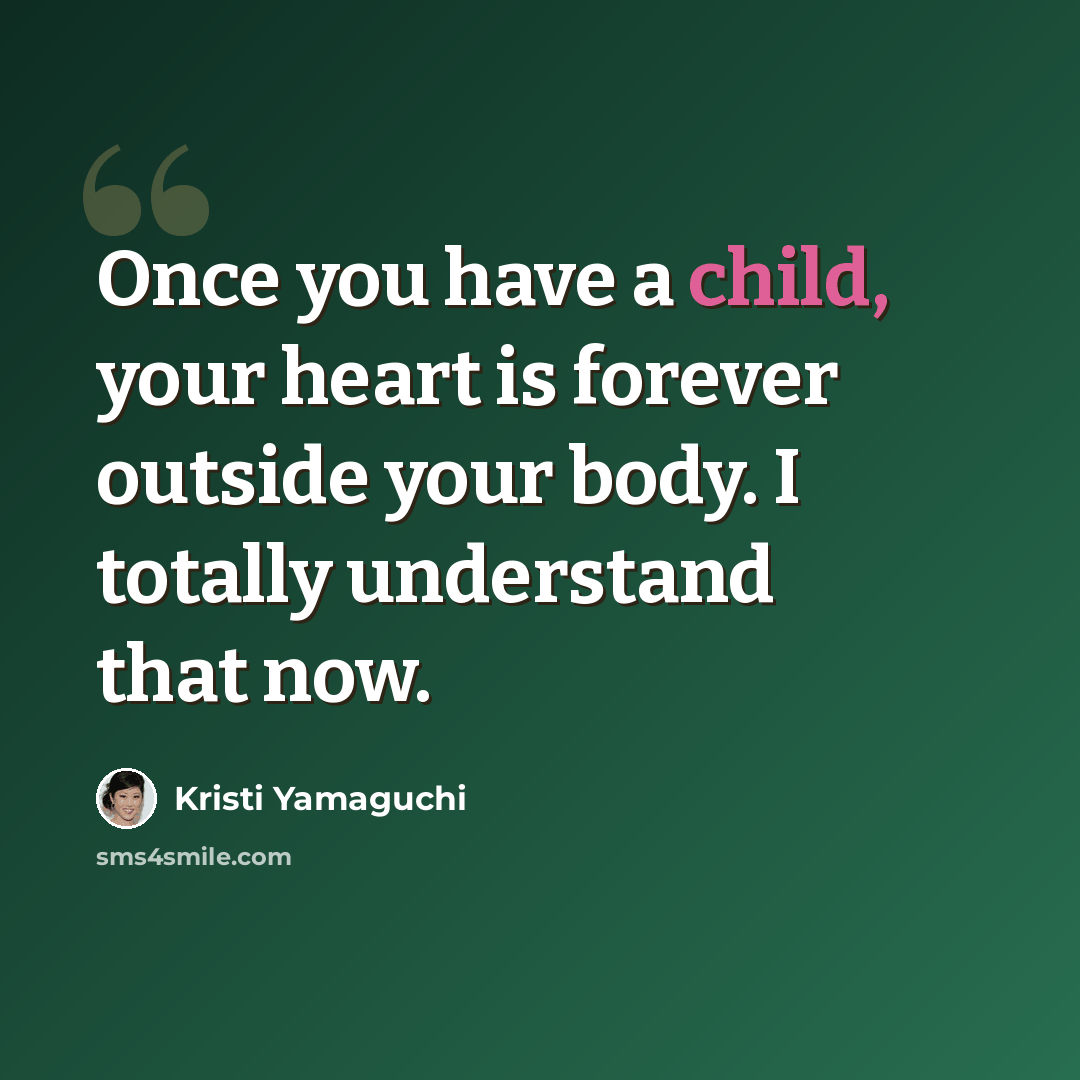 “Once you have a child, your heart is forever outside your body. I totally understand that now.” quote by Kristi Yamaguchi