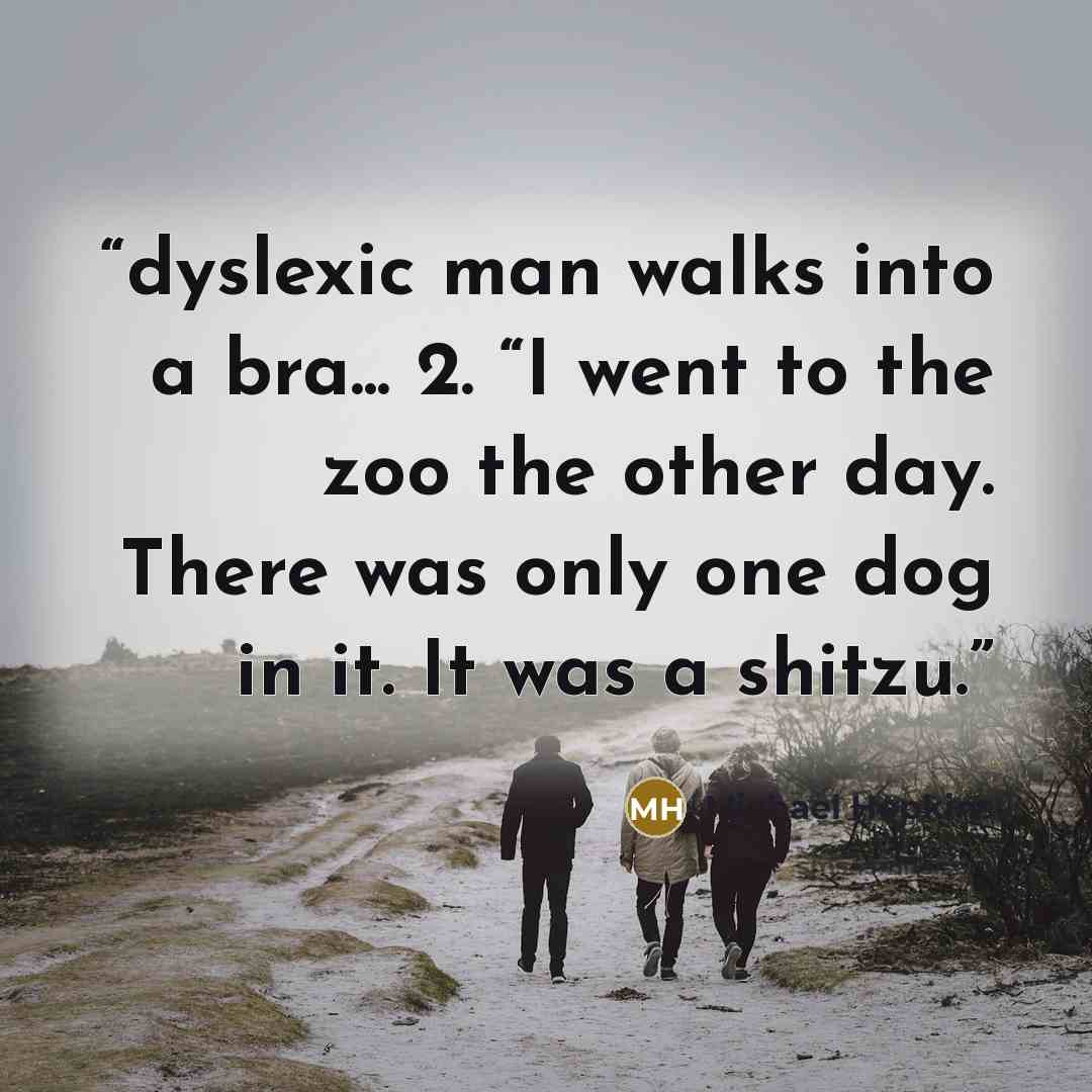 “dyslexic man walks into a bra... 2. “I went to the zoo the other day. There was only one dog in it. It was a shitzu.” quote by Michael Hopkins