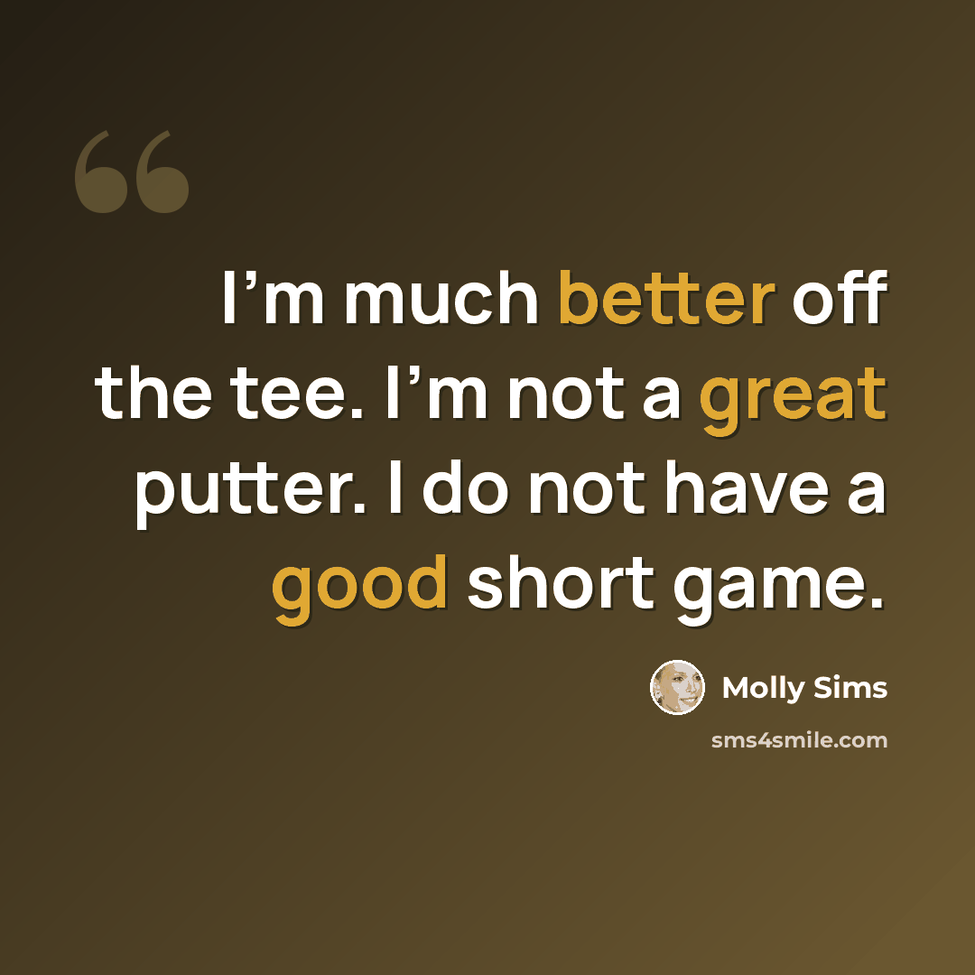 “I'm much better off the tee. I'm not a great putter. I do not have a good short game.” quote by Molly Sims
